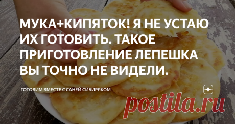 МУКА+КИПЯТОК! Я НЕ УСТАЮ ИХ ГОТОВИТЬ. ТАКОЕ ПРИГОТОВЛЕНИЕ ЛЕПЕШКА ВЫ ТОЧНО НЕ ВИДЕЛИ.
