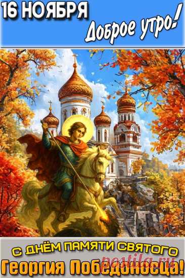 Поздравляю с Днем Георгия Победоносца! Желаю с Божьей помощью побеждать любое зло внутри себя и во внешнем мире, одолевать уныние, грусть и страх, больше радоваться, искренне любить, собирать счастье по крупицам из прекрасных моментов. Открытки на День Святого Георгия Победоносца!