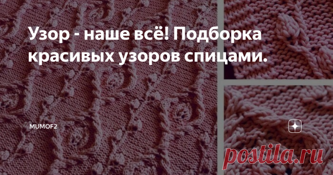 Узор - наше всё! Подборка красивых узоров спицами. Добрый день, дорогие!
Очень многое в вязаной вещи зависит от качества пряжи и выбранного узора. Сегодня мне хотелось бы поговорить о последнем. Что же нам даёт узор на изделии?
Во-первых, это может быть данью моде. Вы можете украсить абсолютно классическую модель современным и актуальным узором на рукавах или передней части свитера или кардигана - и вот перед вами органичная и модная