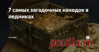 7 самых загадочных находок в ледниках Вечная мерзлота или ледники  хранят однажды попавшее в их 