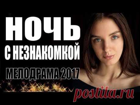 СУПЕР ПРЕМЬЕРА 2017 ВЗОРВАЛА ЮТУБ! " НОЧЬ С НЕЗНАКОМКОЙ " РУССКИЕ ФИЛЬМЫ 2017, МЕЛОДРАМЫ 2017