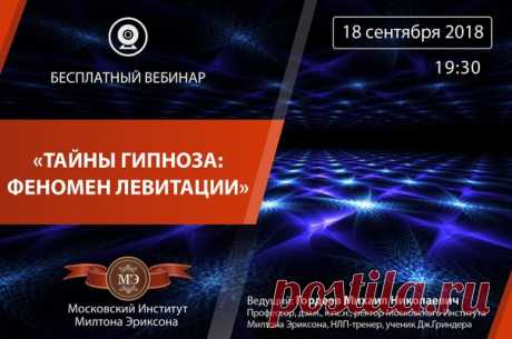 БЕСПЛАТНЫЙ ВЕБИНАР: «Тайны гипноза: феномен левитации» Дата: 18 сентября 2018 Время: 19:30 Ведущий: Гордеев Михаил Николаевич - профессор, доктор медицинских наук, кандидат психологических наук, врач психиатр-психотерапевт, ректор Московского Института Милтона Эриксона. Дорогие друзья! В гипнозе много тайн и неясностей. Слово ГИПНОЗ имеет магическую силу для непосвященных. На самом деле, многие тайны раскрываются перед тем, кто хочет их узнать. Насколько гипноз позволяет управлять другими…