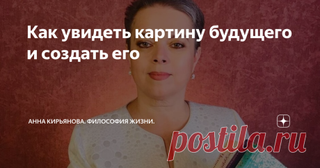 Как увидеть картину будущего и создать его Если очень тяжело, если совсем нет сил бороться, а тьма наступает, события складываются все хуже и хуже, надо сделать одно только усилие. Поднатужиться и сделать его. Надо предоставить картину хорошего будущего. Изо всех сил постараться и представить, даже если вы в беспросветном мраке сейчас.
Напрягите мышцу воображения. Соберите остатки сил и представьте. Настолько ясно и ярко, насколько