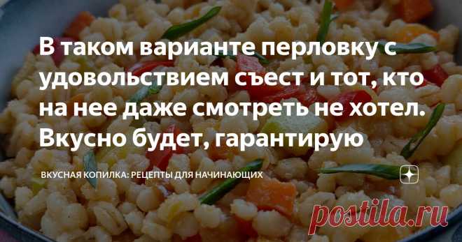 В таком варианте перловку с удовольствием съест и тот, кто на нее даже смотреть не хотел. Вкусно будет, гарантирую Статья автора «Вкусная копилка: рецепты для начинающих » в Дзене ✍: Я всегда покупаю перловку. Почему? Мало того, что она полезностями изобилует (не стану перечислять - скучно вам станет).