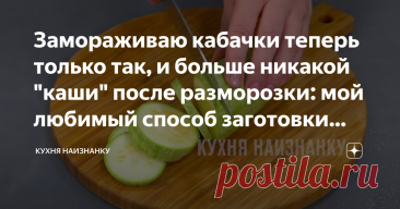 Замораживаю кабачки теперь только так, и больше никакой "каши" после разморозки: мой любимый способ заготовки кабачков на зиму Статья автора «Кухня наизнанку» в Дзене ✍: Я по-разному пробовала замораживать кабачки. И кубиками, и кружочками, и натирала на терке.