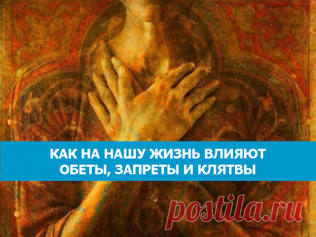 КАК НА НАШУ ЖИЗНЬ ВЛИЯЮТ ОБЕТЫ, ЗАПРЕТЫ И КЛЯТВЫ - Эзотерика и самопознание