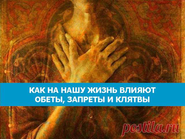 КАК НА НАШУ ЖИЗНЬ ВЛИЯЮТ ОБЕТЫ, ЗАПРЕТЫ И КЛЯТВЫ - Эзотерика и самопознание