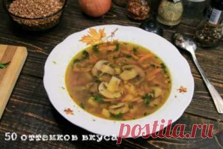 Гречневый суп с грибами - сытный и вкусный! Дети такой суп уплетают за обе щеки!