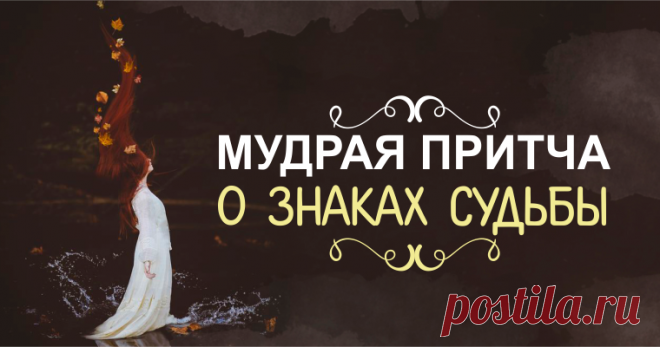 Мудрая притча о знаках судьбы      Многие из нас часто жалуются на то, что происходит вокруг. Из-за этого мы не замечаем всего прекрасного, что дарит нам Вселенная. Но мы...