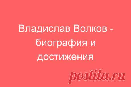Владислав Волков &amp;#8212; биография и достижения