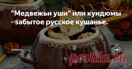 "Медвежьи уши" или кундюмы - забытое русское кушанье. Кундюмы - старинное русское блюдо, на Руси его готовили на протяжении нескольких столетий (с мономаховых времен). Существует миф о том, что кундюмы, которые обожала Екатерина, были безжалостно вымараны из меню царской семьи Павлом Первым. Говорят, что однажды, еще за пару лет до смерти Екатерины, на завтраке, который проходил в личных покоях Екатерины II в южной части Царского Села — Зубовском