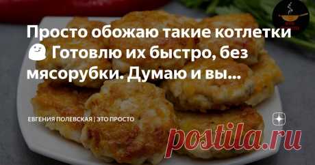Евгения Полевская | Это просто Пост автора «Евгения Полевская | Это просто» в Дзене ✍: Просто обожаю такие котлетки 😋 Готовлю их быстро, без мясорубки.