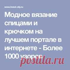 Модное вязание спицами и крючком на лучшем портале в интернете - Более 1000 узоров