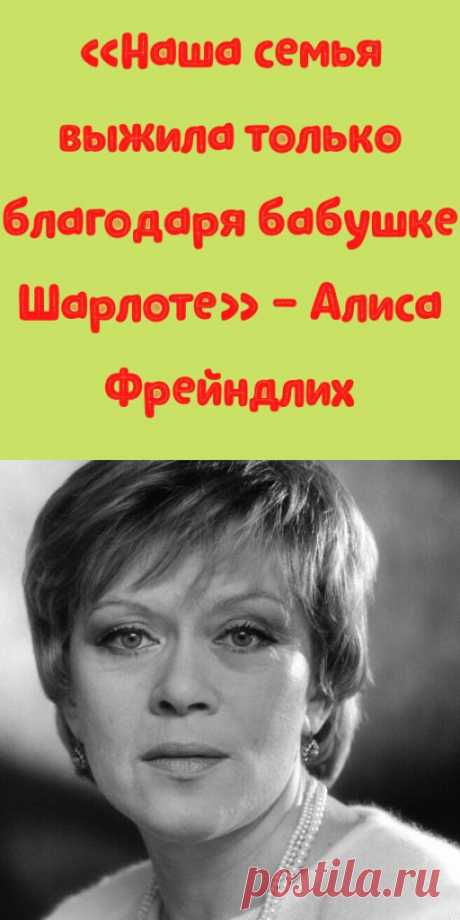 «Наша семья выжила только благодаря бабушке Шарлоте» - Алиса Фрейндлих - My izumrud
