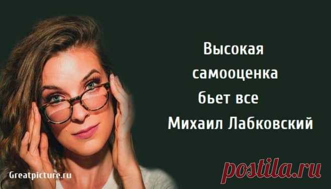 Высокая самооценка бьет все: Михаил Лабковский