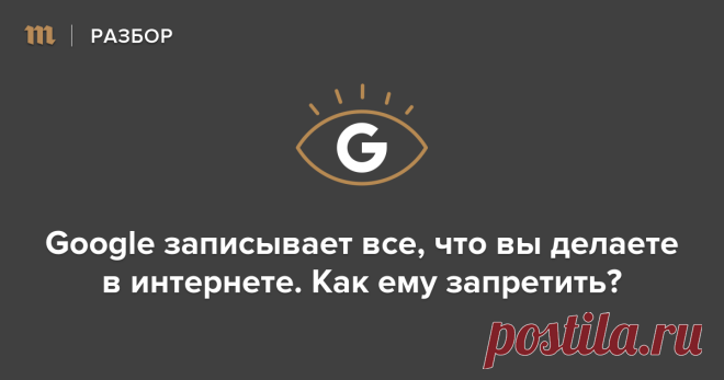 Google записывает все, что вы делаете в интернете. Как ему запретить?  — Meduza