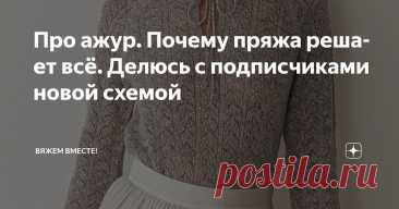 Про ажур. Почему пряжа решает всё. Делюсь с подписчиками новой схемой Статья автора «Вяжем вместе! » в Дзене ✍: Я очень люблю ажурные узоры и часто возвращаюсь к ним в своих работах.