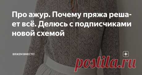 Про ажур. Почему пряжа решает всё. Делюсь с подписчиками новой схемой Статья автора «Вяжем вместе! » в Дзене ✍: Я очень люблю ажурные узоры и часто возвращаюсь к ним в своих работах.