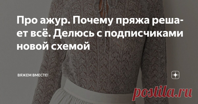 Про ажур. Почему пряжа решает всё. Делюсь с подписчиками новой схемой Статья автора «Вяжем вместе! » в Дзене ✍: Я очень люблю ажурные узоры и часто возвращаюсь к ним в своих работах.