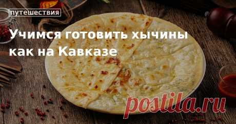 Учимся готовить хычины как на Кавказе. Кулинарные статьи и лайфхаки Учимся готовить хычины как на Кавказе. Рецепты, лайфхаки, обзоры и интересные истории из жизни. Все о доме, семье, уюте, готовке, а также рецепты с фото на сайте Едим Дома