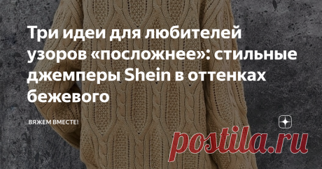 Три идеи для любителей узоров «‎посложнее»: стильные джемперы Shein в оттенках бежевого Здравствуйте, дорогие читатели канала!  Буквально в прошлой статье на канале были продемонстрированы три вязаные модели Shein, которые довольно просто повторить на спицах ввиду бесхитростного фасона и незамысловатых, но тем не менее очень эффектных узоров.  Та статья была ориентирована скорее на любителей расслабленного вязания под любимый фильм или сериал, когда особо не нужно концентр...