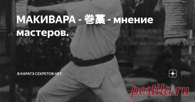 МАКИВАРА - 巻藁 - мнение мастеров. Считается, что макивара (巻藁) в современном виде появилась в 19 веке на Окинаве. Вполне допуская это, всё же предположу, что в той или иной форме снаряды для отработки ударов использовались всюду, где культивировался кулачный бой. Ударная техника и прежде, и теперь совершенствуется на различных снарядах, а одним из самых простых и доступных является обычный ствол дерева. Иногда его чем-то обматывают (вот вам и простейшая 
