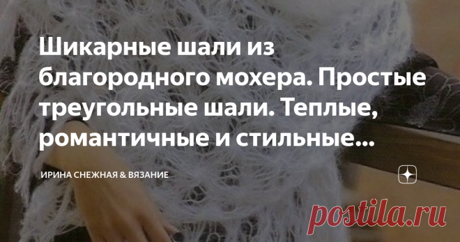 Шикарные шали из благородного мохера. Простые треугольные шали. Теплые, романтичные и стильные модели. Шаль-палантин
Сейчас и такое тепло на плечах как шали очень модно! К тому же, это не только предмет одежды, но и стильный аксессуар. Головной убор, манишка, накидка, шарф - все это может вам дать одна хорошая и большая шаль!
Здравствуйте девочки рукодельницы и мастерицы. Сегодня вернемся к теме шалей. И рассмотрим те варианты, которые можно связать быстро. В плане быстро,...