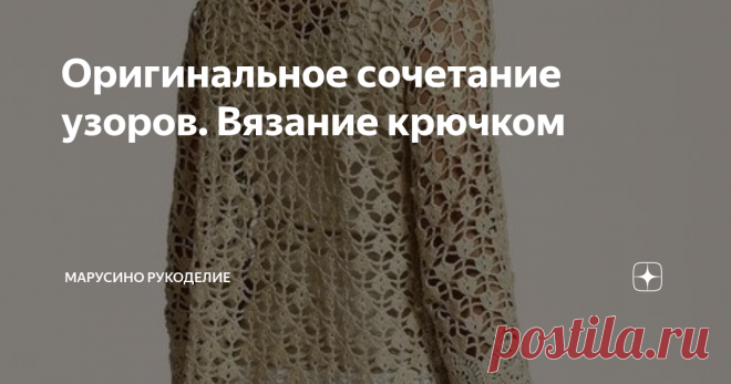 Оригинальное сочетание узоров. Вязание крючком Удачное сочетание даже простых узоров делает изделие красивым, оригинальным и привлекательным. Предлагаю вашему вниманию 14 интересных вариантов. 1. Элегантный жакет Ажурный узор и круглые мотивы. Красиво. Подобное изделие вязали на осинке. Смотрите по ссылке. Схемы смотрите по ссылке. 2. Джемпер Очень оригинальное сочетание двух узоров. листайте: схема:  3. Сарафан Сочетание плотного и ажурного узоров.  Немного нужно доработа...