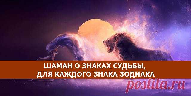 ШАМАН О ЗНАКАХ СУДЬБЫ, ДЛЯ КАЖДОГО ЗНАКА ЗОДИАКА - Эзотерика и самопознание