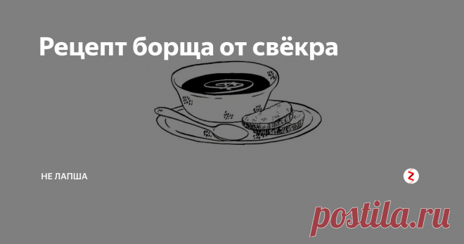 Рецепт борща от свёкра Ездили в гости к свёкрам, потчевали нас там потрясающим борщом. Не удержалась, спросила у свекрови рецепт, по которому она его сварила.
— Ничего необычного, стандартный рецепт... — начала она.
— Сейчас я расскажу, — Станислав Львович перебил супругу и начал вещать.
Дословно не помню, но примерно это выглядело так.