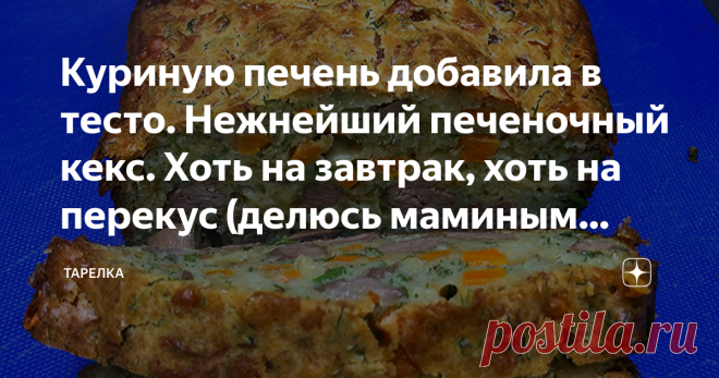 Куриную печень добавила в тесто. Нежнейший печеночный кекс. Хоть на завтрак, хоть на перекус (делюсь маминым рецептом) Статья автора «Тарелка | Рецепты» в Дзене ✍: Сегодня хочу с вами поделиться рецептом обалденного кекса с куриной печенью.