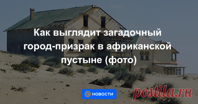 Как выглядит загадочный город-призрак в африканской пустыне (фото) Природа взяла верх над этим местом.