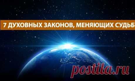7 ДУХОВНЫХ ЗАКОНОВ, МЕНЯЮЩИХ СУДЬБУ.