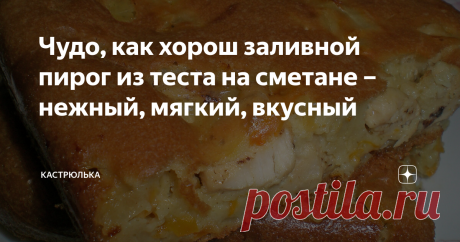 Чудо, как хорош заливной пирог из теста на сметане – нежный, мягкий, вкусный ...его смело можно отнести к бюджетным блюдам. Хорош он в любом виде, и в горячем, и в холодном.