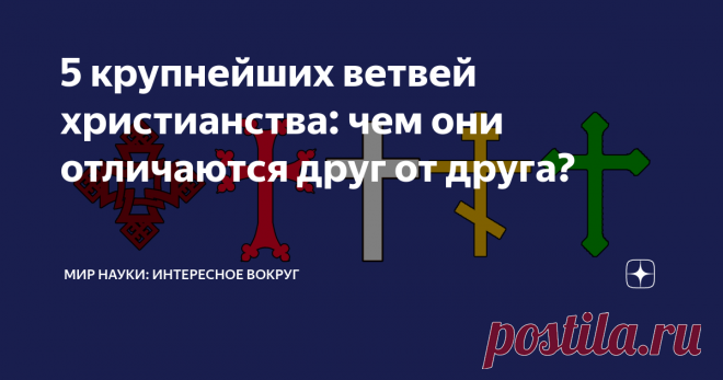 5 крупнейших ветвей христианства: чем они отличаются друг от друга? Список христианских конфессий настолько велик, что порой сами верующие не помнят, как они появились. Сколько религиозных направлений в христианстве можно выделить, чем они отличаются и как теологи разных вероучений воспринимают друг друга?