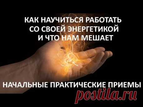 Как научиться работать со своей энергетикой. И что нам мешает. Начальные практические приемы.