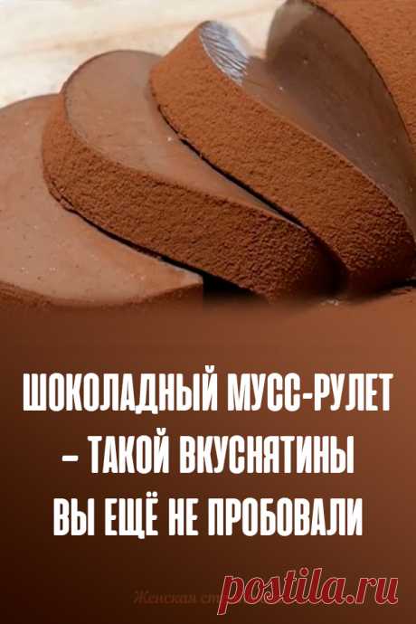 Шоколадный мусс-рулет — такой вкуснятины вы ещё не пробовали