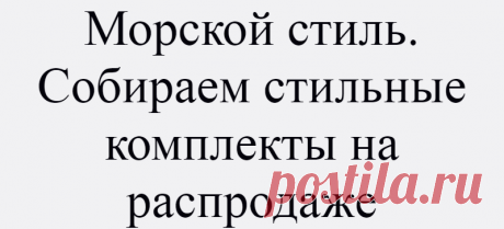 Морской стиль. Собираем стильные комплекты на распродаже
Приветствую всех читателей Дзена! Сегодня хотела бы затронуть тему морского стиля. Я уверена, что у каждой из вас в гардеробе имеется полосатая рубашка или тельняшка. Немного вдохновения Коллаж автора (фото www.pinterest.ru) Этот стиль прекрасен тем, что позволяет из базовых вещей определенного цвета собрать разноплановые комплекты. Его...
Читай дальше на сайте. Жми подробнее ➡