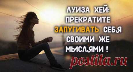 ЛУИЗА ХЕЙ: ПРЕКРАТИТЕ ЗАПУГИВАТЬ СЕБЯ СВОИМИ ЖЕ МЫСЛЯМИ!