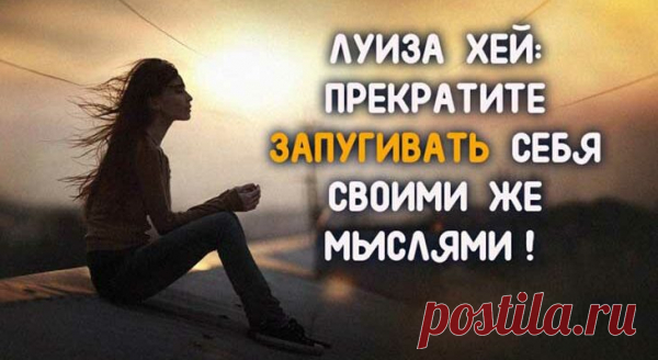 ЛУИЗА ХЕЙ: ПРЕКРАТИТЕ ЗАПУГИВАТЬ СЕБЯ СВОИМИ ЖЕ МЫСЛЯМИ!