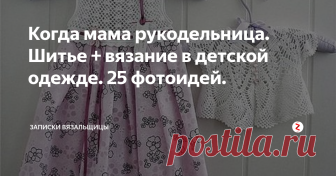 Когда мама рукодельница. Шитье + вязание в детской одежде. 25 фотоидей.  Сегодня о соединении вязания и шитья в детской одежде. Тут , конечно, речь в основном об одежде для девочек. Особенно, про платья... Не очень люблю вязаные платье, легкие все равно кажутся тяжелыми, теплые - вроде не практично, некуда и нарядиться. А  если вязаный верх и юбка из ткани - это бомба. Мило, нежно, стильно в то же время. Есть где разгуляться фантазии, Причем, найдется вариант как для л