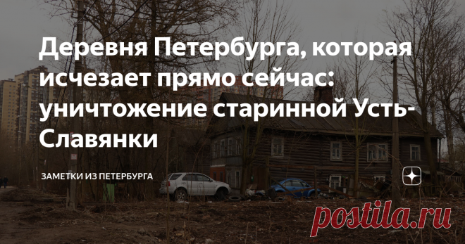 Деревня Петербурга, которая исчезает прямо сейчас: уничтожение старинной Усть-Славянки Сейчас в Усть-Славянке сносят последние деревянные и кирпичные дома. Эта деревня за Рыбацким существовала ещё до основания Петербурга, но теперь её место займут многоэтажные жилые комплексы, а от исторической застройки не останется и следа.
Чем уникальна Усть-Славянка и почему грустно терять это наследие, несмотря на то, что город должен развиваться? Проследим историю деревни, сравним фотографии