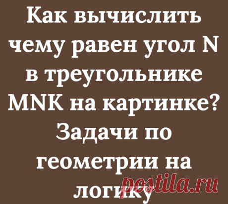 Как вычислить чему равен угол N в треугольнике MNK на картинке? Задачи по геометрии на логику
Всем доброго дня, с вами снова Логические головоломки! Новый формат статей с интересными задачами по геометрии всем очень понравился, поэтому мы будем публиковать такие головоломки чаще. В заданиях по геометрии надо не только применять знание формул, но и логическое мышление. В данной статье будет всего...
Читай дальше на сайте. Жми подробнее ➡