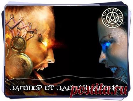 ЗАГОВОР ОТ ЗЛОГО ЧЕЛОВЕКА, ЖЕЛАЮЩЕГО ВАМ ПЛОХОГО 
Если вам кто то делает зло и вредит, а вы не знаете , кто именно, то читайте этот заговор, он сам найдёт вашего недоброжелателя. 
Читают на восходе солнца. 
" Господи Боже, благослови (три раза). Как озарится и замычет ранняя заря и откроют очи враги и друзья, князья, бояре, государи, Святейший патриарх, судьи, чиновные люди, старые, молодые, сильные, слабые , седые, среди них проснётся и мой враг. Господи Боже, сделай так:...