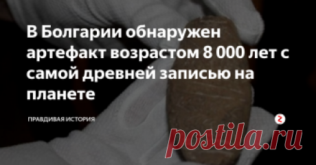 В Болгарии обнаружен артефакт возрастом 8 000 лет с самой древней записью на планете Такую поистине сенсационную находку совершили археологи из Болгарии во время раскопок проводимых недалеко от города Нова-Загора, который расположен в юго-восточной оконечности государства.
Этот артефакт обнаружен еще в октябре 2017 года экспедицией, в состав которой вошли...