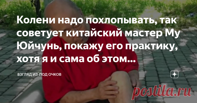 Колени надо похлопывать, так советует китайский мастер Му Юйчунь, покажу его практику, хотя я и сама об этом догадалась У меня артроз коленей и я активно ищу способы борьбы с ним. Недавно рассказала о питании при артрозе, оно не является лечением, оно сопутствует оздоровлению. Подвижность и правильную работу своих суставов я корректирую физическими упражнениями. Вот без них никуда. Раза два-три за день вспоминаю о своих коленях и делаю для них специальную зарядку. Вот как ...