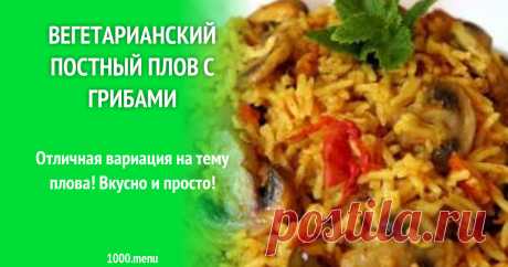 Вегетарианский постный плов с грибами рецепт с фото пошагово Подробное описание процесса приготовления блюда быстрый Вегетарианский постный плов с грибами -  состав, комментарии, порядок приготовления, пошаговые фото, советы, похожие рецепты.