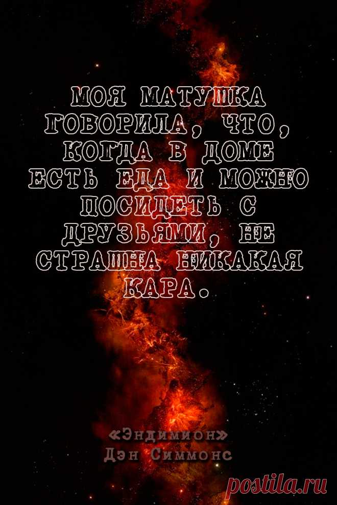 Моя матушка говорила, что, когда в доме есть еда и можно посидеть с друзьями, не страшна никакая кара