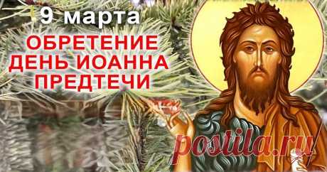 9 марта проходит народный праздник Иванов день и церковный Обретение главы Иоанна Предтечи.