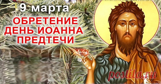9 марта проходит народный праздник Иванов день и церковный Обретение главы Иоанна Предтечи.
